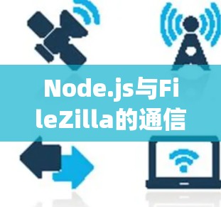Node.js与FileZilla的通信设计,实现灵活的文件传输解决方案