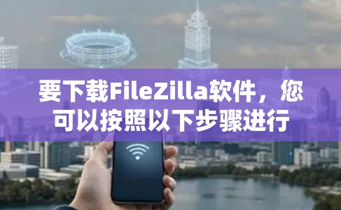 要下载FileZilla软件,您可以按照以下步骤进行