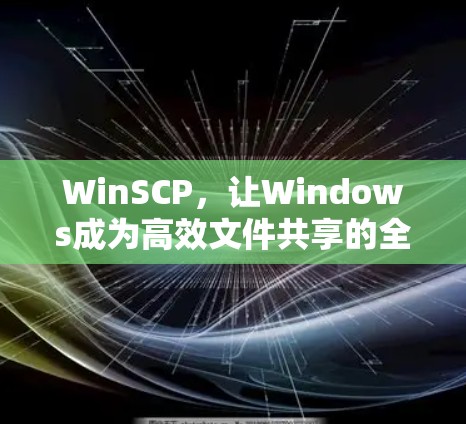 WinSCP，让Windows成为高效文件共享的全新标准
