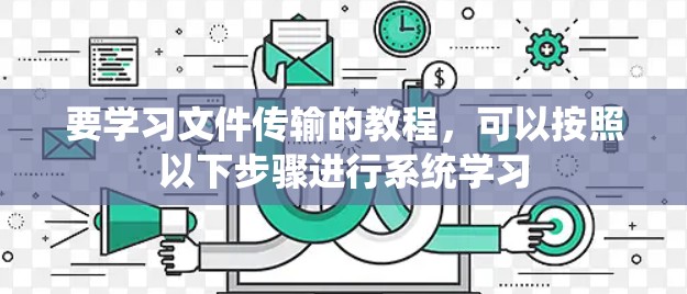 要学习文件传输的教程,可以按照以下步骤进行系统学习