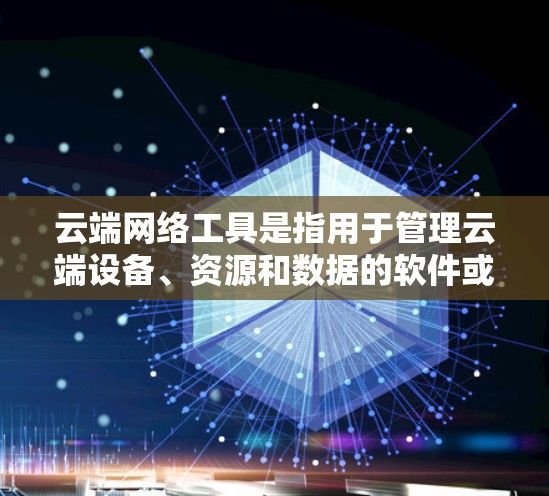 云端网络工具是指用于管理云端设备、资源和数据的软件或硬件设备。这些工具可以帮助用户在云端存储、管理、访问和保护他们的数据和资源。以下是一些常见的云端网络工具及其功能