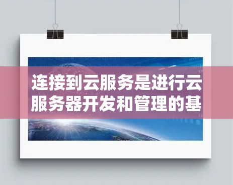 连接到云服务是进行云服务器开发和管理的基础步骤。以下是一个简洁的步骤指南,适合不同云平台的用户