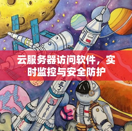 云服务器访问软件,实时监控与安全防护