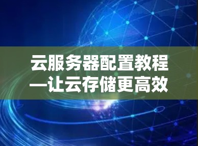 云服务器配置教程—让云存储更高效