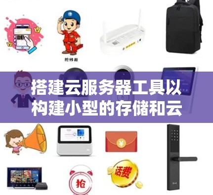 搭建云服务器工具以构建小型的存储和云文件平台,可以选择以下工具组合 搭建云服务器工具以构建小型的存储和云文件平台,可以选择以下工具组合