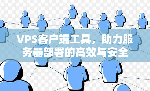 VPS客户端工具,助力服务器部署的高效与安全