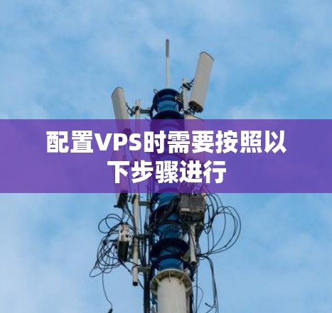 配置VPS时需要按照以下步骤进行
