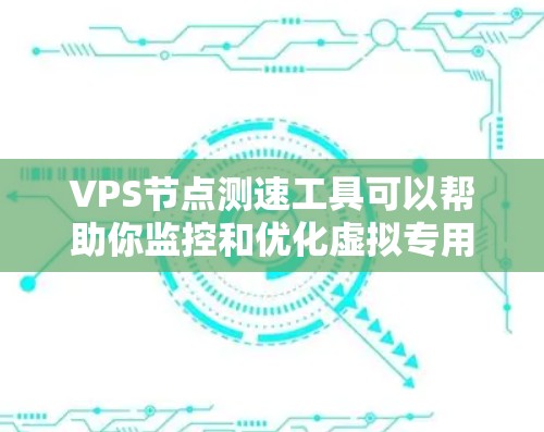 VPS节点测速工具可以帮助你监控和优化虚拟专用服务器（VPS）的性能，确保其高效运行。以下是一个详细的步骤指南