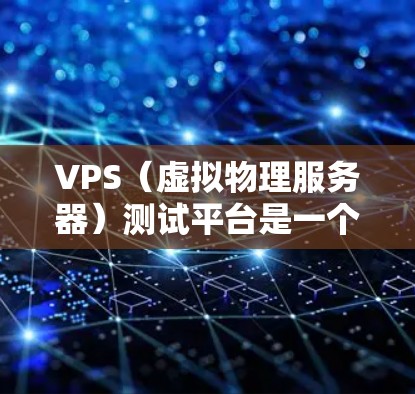 VPS(虚拟物理服务器)测试平台是一个模拟真实网络环境的技术,用于测试网络性能、测试防火墙、评估带宽和网络架构等。以下是关于VPS测试平台的详细指南