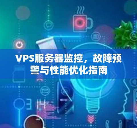 VPS服务器监控，故障预警与性能优化指南