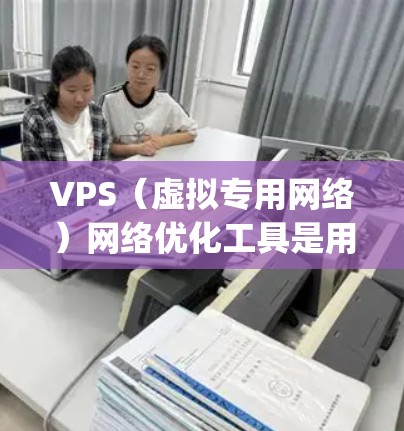 VPS(虚拟专用网络)网络优化工具是用于提高VPS网络性能、降低成本和提高可靠性的重要工具。以下是一些 commonly used VPS网络优化工具,以及它们的主要特点