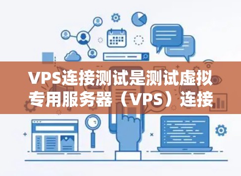 VPS连接测试是测试虚拟专用服务器（VPS）连接性能和稳定性的重要步骤。以下是对VPS连接测试的系统化指南