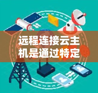 远程连接云主机是通过特定方式连接到云服务器或第三方服务来管理多个云主机或本地服务器。以下是详细的学习指南