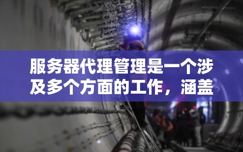 服务器代理管理是一个涉及多个方面的工作,涵盖了服务器的运行、配置、监控和管理。以下是对服务器代理管理的详细总结