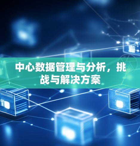 中心数据管理与分析,挑战与解决方案