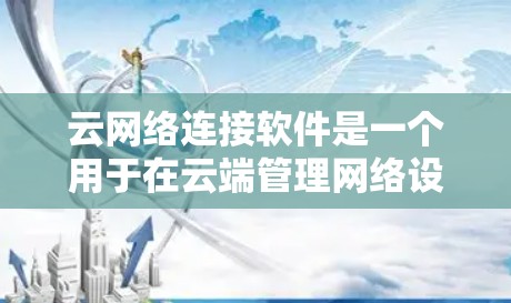 云网络连接软件是一个用于在云端管理网络设备的集成工具，广泛应用于企业内部网络、个人用户连接以及远程办公等场景。以下是对该软件的详细介绍