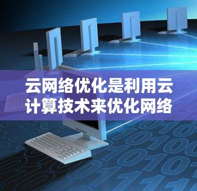 云网络优化是利用云计算技术来优化网络结构和性能的过程，主要包括识别网络需求、配置网络设备、优化资源分配和监控管理等步骤。以下是一些推荐的云网络优化软件及其使用方法