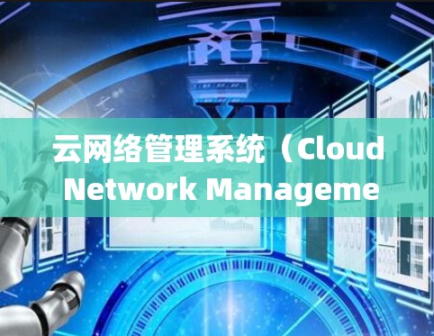 云网络管理系统(Cloud Network Management System,CNMS)是一个用于管理云环境中网络基础设施的工具,旨在监控、管理以及优化云网络设备和传输。以下是对CNMS的详细总结