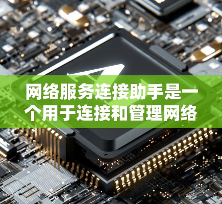 网络服务连接助手是一个用于连接和管理网络服务的设备或软件工具，主要负责处理不同协议下的数据传输请求和响应。以下是对其的基本了解和应用