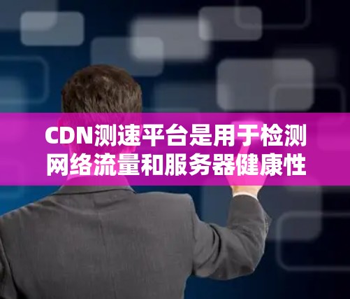 CDN测速平台是用于检测网络流量和服务器健康性的工具,旨在帮助用户识别攻击源和恶意软件,确保网络环境的安全。以下是使用CDN测速平台的基本步骤和功能 CDN测速平台是用于检测网络流量和服务器健康性的工具,旨在帮助用户识别攻击源和恶意软件,确保网络环境的安全。以下是使用CDN测速平台的基本步骤和功能