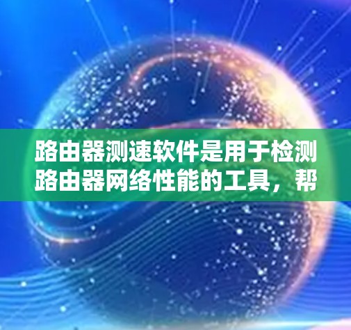 路由器测速软件是用于检测路由器网络性能的工具,帮助用户了解路由器的带宽和流量情况,从而优化网络配置。以下是路由器测速软件的详细介绍 路由器测速软件是用于检测路由器网络性能的工具,帮助用户了解路由器的带宽和流量情况,从而优化网络配置。以下是路由器测速软件的详细介绍