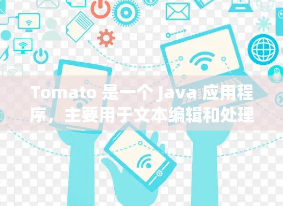 Tomato 是一个 Java 应用程序，主要用于文本编辑和处理。如果你需要下载Tomato，可以按照以下步骤进行