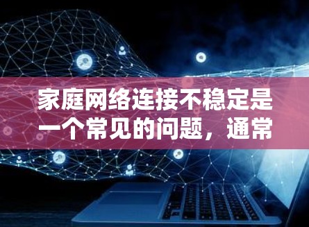 家庭网络连接不稳定是一个常见的问题,通常涉及多个因素,包括连接设备、服务器、路由器等。以下是一步步的解决方案 家庭网络连接不稳定是一个常见的问题,通常涉及多个因素,包括连接设备、服务器、路由器等。以下是一步步的解决方案
