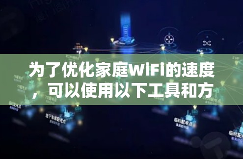 为了优化家庭WiFi的速度,可以使用以下工具和方法 为了优化家庭WiFi的速度,可以使用以下工具和方法