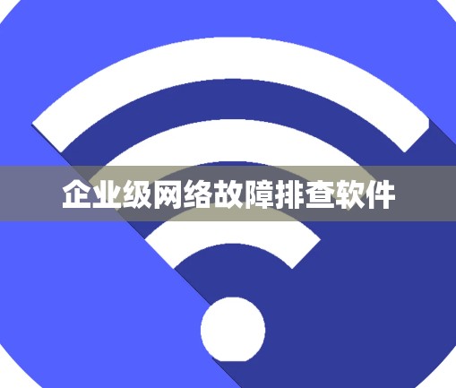 企业级网络故障排查软件