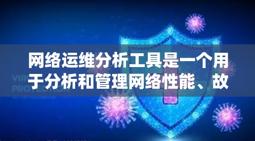 网络运维分析工具是一个用于分析和管理网络性能、故障和优化的系统。这些工具可以帮助运维人员更好地理解和预测网络问题，从而优化网络使用和提升用户体验