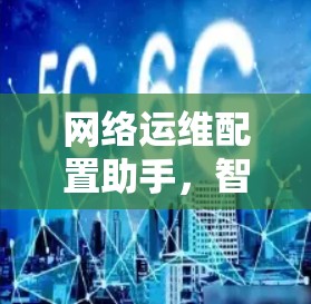 网络运维配置助手,智能便捷,助力数据安全 网络运维配置助手,智能便捷,助力数据安全