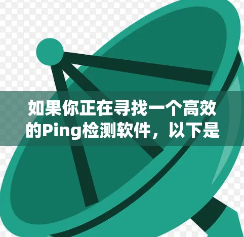 如果你正在寻找一个高效的Ping检测软件,以下是一些常见的选择及其最新版本的介绍
