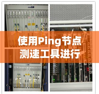 使用Ping节点测速工具进行网络性能测试，可以有效地评估网络节点的响应时间和稳定性。以下是一个清晰的步骤指南