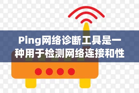 Ping网络诊断工具是一种用于检测网络连接和性能的工具，广泛应用于网络分析和故障诊断。以下是其关键功能和使用指南