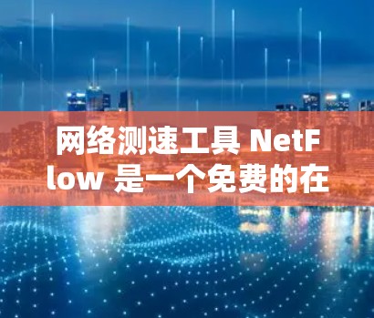 网络测速工具 NetFlow 是一个免费的在线测速工具，帮助用户了解自己的网络流量情况。以下是详细的步骤和建议