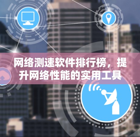 网络测速软件排行榜,提升网络性能的实用工具 网络测速软件排行榜,提升网络性能的实用工具