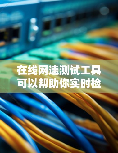 在线网速测试工具可以帮助你实时检测网络的可用性。下面是几种常见的在线网速测试工具,供你选择