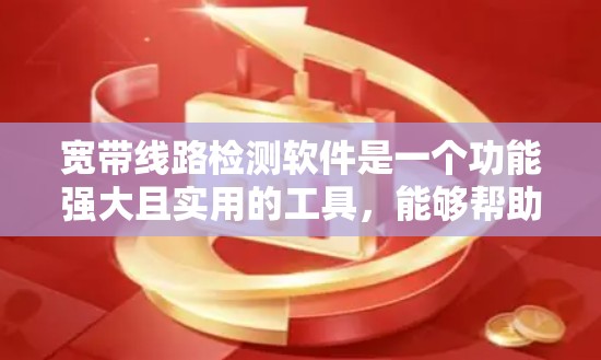 宽带线路检测软件是一个功能强大且实用的工具，能够帮助你更准确地监控和优化网络性能。以下是对宽带线路检测软件的详细分析和使用指南