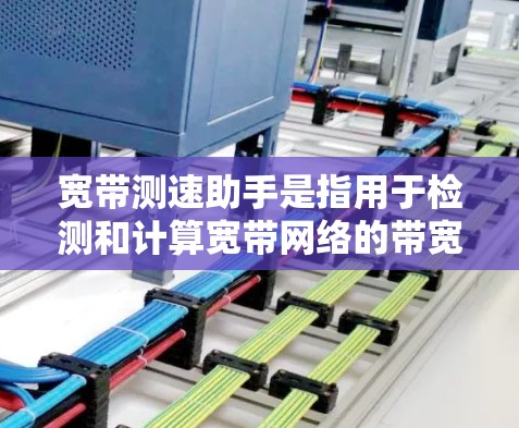宽带测速助手是指用于检测和计算宽带网络的带宽和速度的工具或网站。以下是关于宽带测速助手的一些信息和推荐