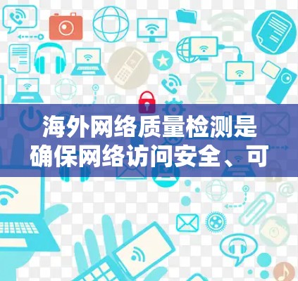 海外网络质量检测是确保网络访问安全、可靠的一种方法。以下是一些关键步骤和方法,帮助你检测和优化海外网络的质量