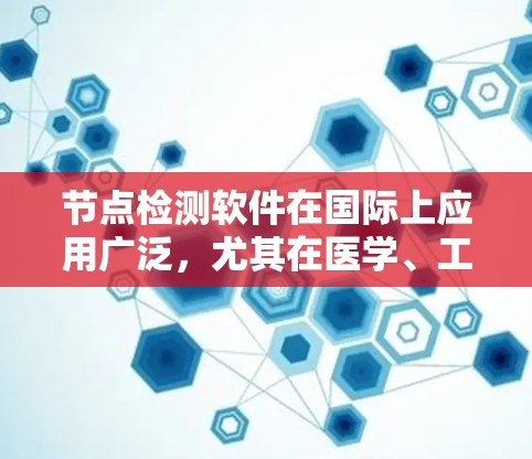 节点检测软件在国际上应用广泛,尤其在医学、工业制造、农业和军事领域。以下是对这些软件的详细介绍