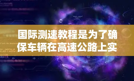 国际测速教程是为了确保车辆在高速公路上实时监控和监测速度的措施。以下是对该主题的系统学习指南