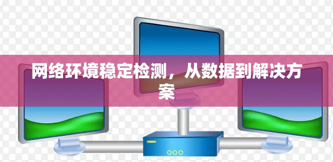 网络环境稳定检测，从数据到解决方案