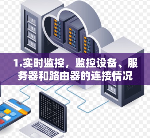 1.实时监控，监控设备、服务器和路由器的连接情况，实时跟踪网络连接的稳定性