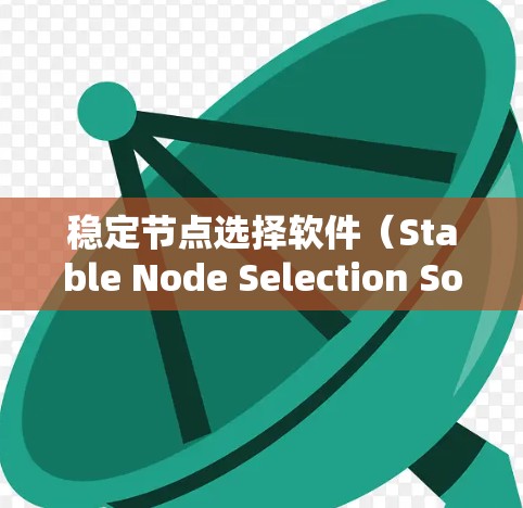稳定节点选择软件(Stable Node Selection Software)是一种用于选择网络中可靠节点的工具,旨在帮助用户优化网络稳定性。以下是对该工具的详细总结