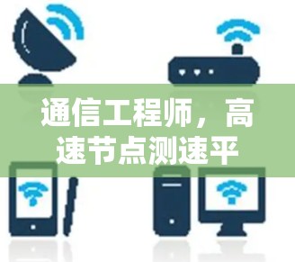 通信工程师,高速节点测速平台的使命与挑战