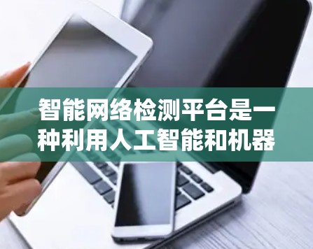 智能网络检测平台是一种利用人工智能和机器学习技术,用于实时监控和检测网络环境的系统。它通过分析大量网络数据,识别和防范恶意软件、网络攻击和异常行为,从而提供安全保障。以下是该平台的关键功能和特点