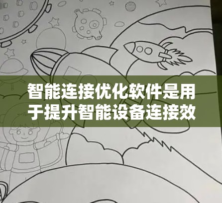 智能连接优化软件是用于提升智能设备连接效率和性能的工具，广泛应用于智能手表、智能家居设备等领域。以下是关于这些软件的详细总结