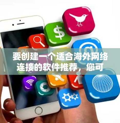 要创建一个适合海外网络连接的软件推荐，您可以按照以下步骤进行