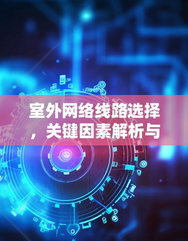 室外网络线路选择，关键因素解析与最佳解决方案